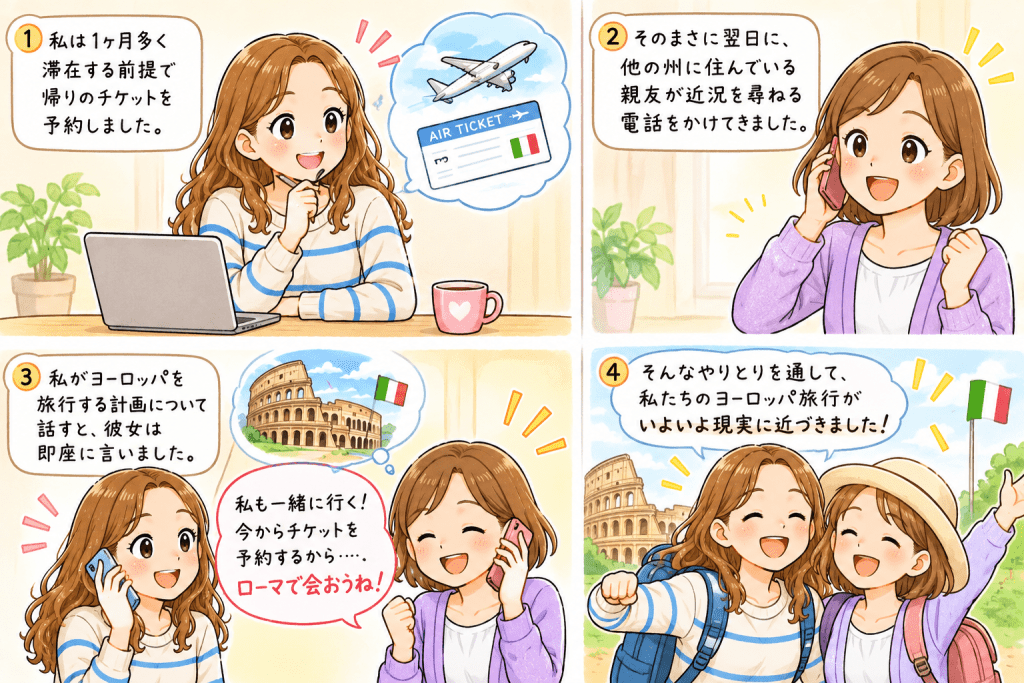 alt="1か月多く滞在する予定で帰りのチケットを予約した翌日、親友から電話がかかってきて、ヨーロッパ旅行の計画を話すと「私も一緒に行く!ローマで会おうね!」と旅の仲間が決まり、夢がさらに広がる様子を描いたストーリーイラスト"